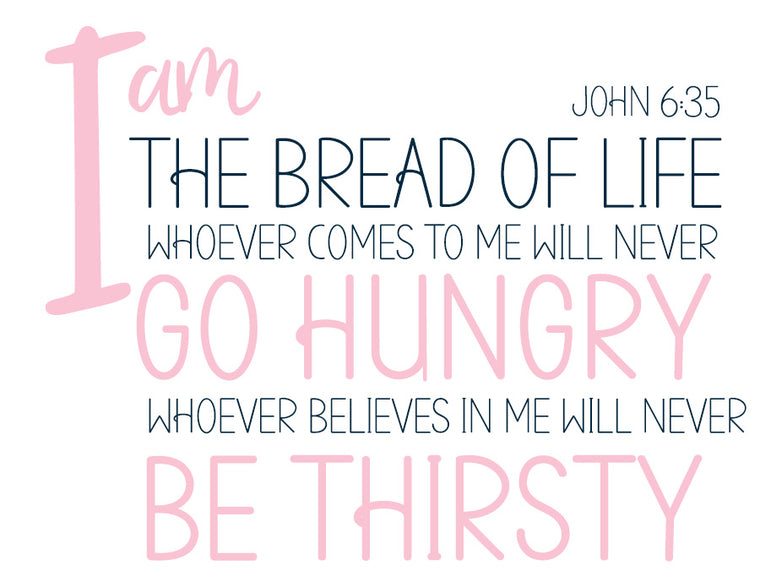 I am the bread of lie. Whoever comes to me will never go hungry. Whoever believes in me will never be thirsty. John 6:35